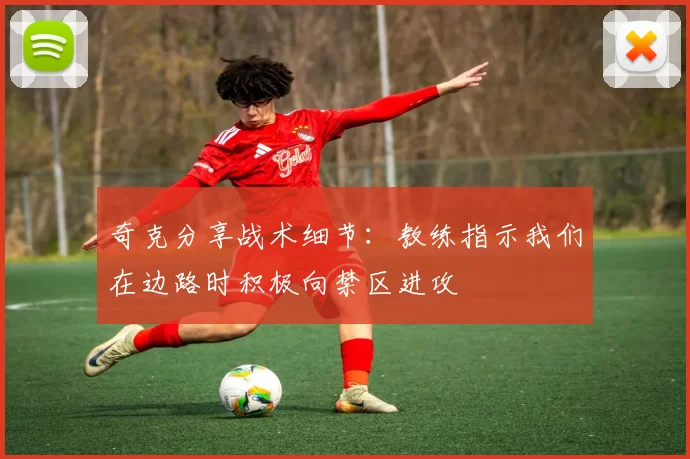 奇克分享战术细节：教练指示我们在边路时积极向禁区进攻