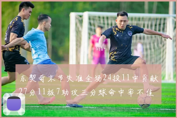 东契奇末节失准全场24投11中贡献27分11板7助攻三分球命中率不佳