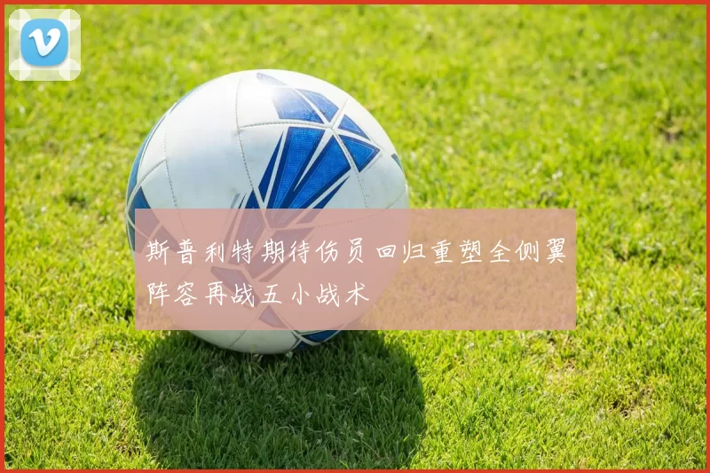 斯普利特期待伤员回归重塑全侧翼阵容再战五小战术