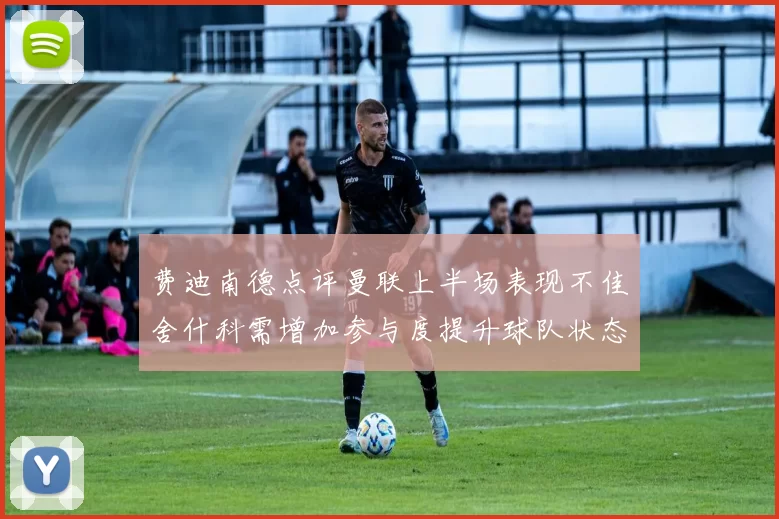 费迪南德点评曼联上半场表现不佳舍什科需增加参与度提升球队状态