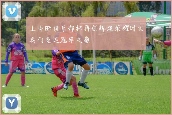 上海晒俱乐部杯再创辉煌荣耀时刻我们重返冠军之巅