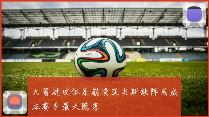 火箭进攻体系崩溃亚当斯缺阵或成本赛季最大隐患