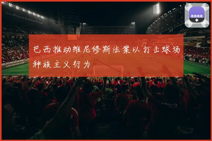 巴西推动维尼修斯法案以打击球场种族主义行为